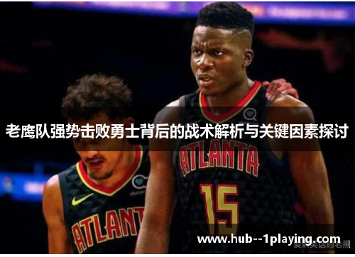 老鹰队强势击败勇士背后的战术解析与关键因素探讨 老鹰队强势击败勇士背后的战术解析与关键因素探讨