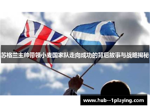 苏格兰主帅带领小麦国家队走向成功的背后故事与战略揭秘