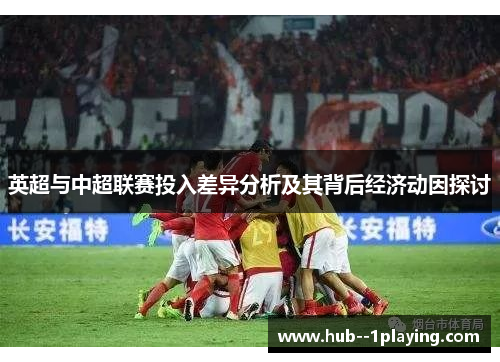 英超与中超联赛投入差异分析及其背后经济动因探讨 英超与中超联赛投入差异分析及其背后经济动因探讨