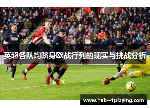 英超各队均跻身欧战行列的现实与挑战分析 英超各队均跻身欧战行列的现实与挑战分析