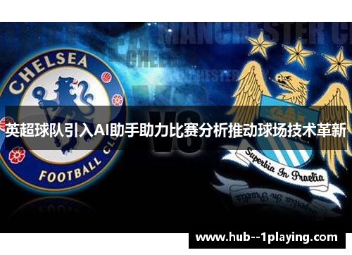英超球队引入AI助手助力比赛分析推动球场技术革新 英超球队引入AI助手助力比赛分析推动球场技术革新