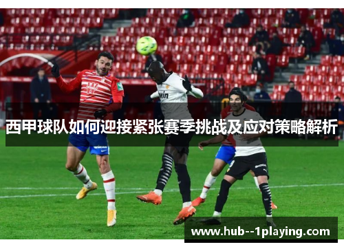 西甲球队如何迎接紧张赛季挑战及应对策略解析 西甲球队如何迎接紧张赛季挑战及应对策略解析