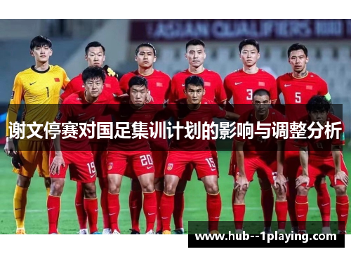 谢文停赛对国足集训计划的影响与调整分析 谢文停赛对国足集训计划的影响与调整分析
