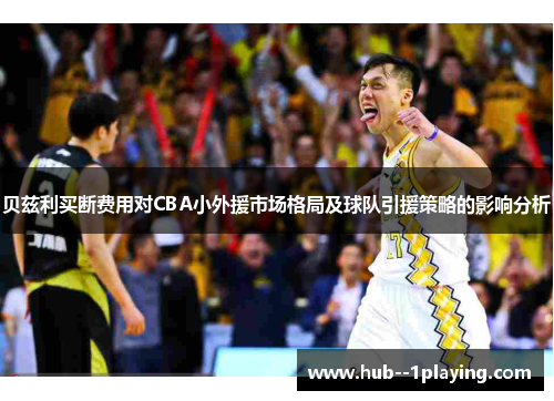 贝兹利买断费用对CBA小外援市场格局及球队引援策略的影响分析 贝兹利买断费用对CBA小外援市场格局及球队引援策略的影响分析