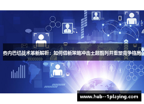费内巴切战术革新解析：如何借新策略冲击土超前列并重塑竞争格局