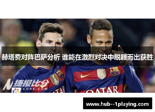 赫塔费对阵巴萨分析 谁能在激烈对决中脱颖而出获胜 赫塔费对阵巴萨分析 谁能在激烈对决中脱颖而出获胜