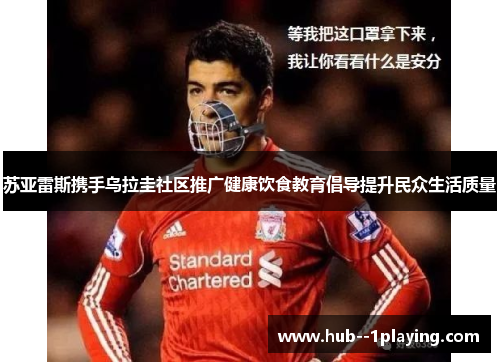 苏亚雷斯携手乌拉圭社区推广健康饮食教育倡导提升民众生活质量 苏亚雷斯携手乌拉圭社区推广健康饮食教育倡导提升民众生活质量