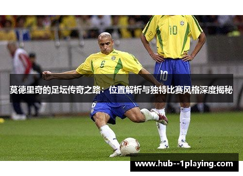 莫德里奇的足坛传奇之路：位置解析与独特比赛风格深度揭秘