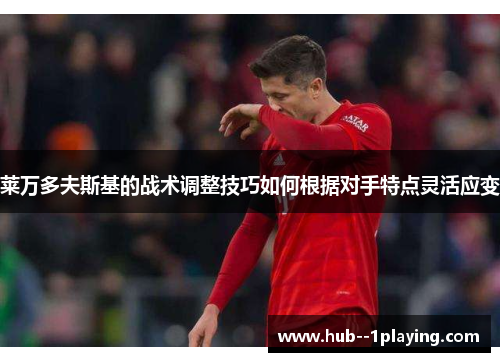 莱万多夫斯基的战术调整技巧如何根据对手特点灵活应变