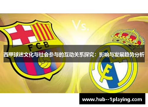 西甲球迷文化与社会参与的互动关系探究:影响与发展趋势分析 西甲球迷文化与社会参与的互动关系探究:影响与发展趋势分析