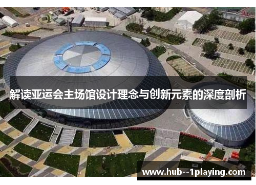 解读亚运会主场馆设计理念与创新元素的深度剖析