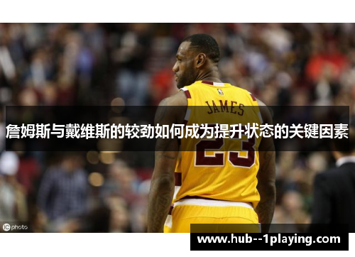 詹姆斯与戴维斯的较劲如何成为提升状态的关键因素