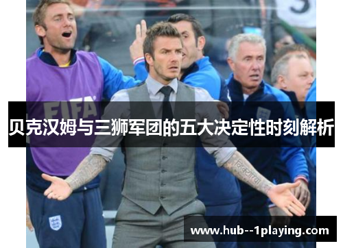 贝克汉姆与三狮军团的五大决定性时刻解析