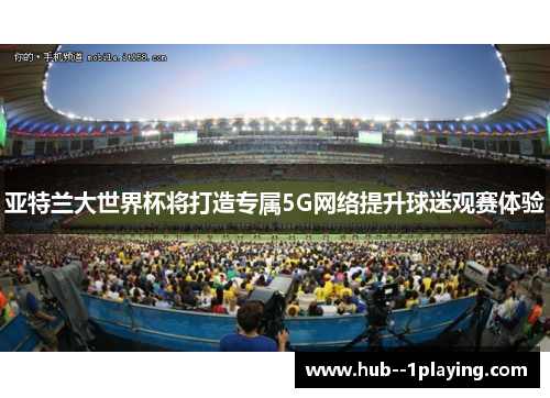 亚特兰大世界杯将打造专属5G网络提升球迷观赛体验 亚特兰大世界杯将打造专属5G网络提升球迷观赛体验