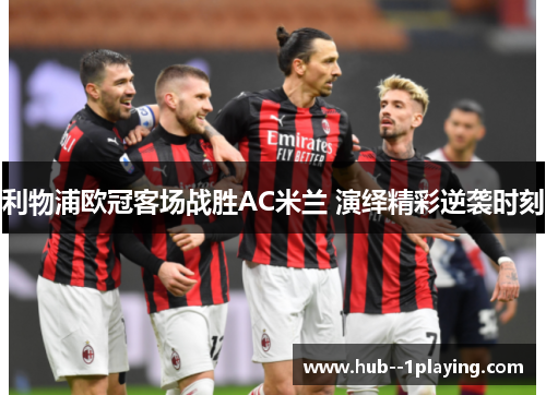 利物浦欧冠客场战胜AC米兰 演绎精彩逆袭时刻 利物浦欧冠客场战胜AC米兰 演绎精彩逆袭时刻