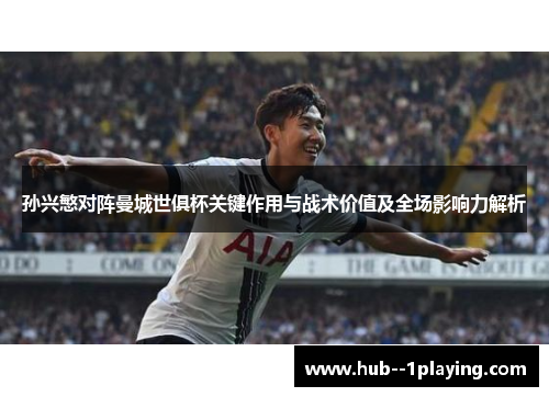 孙兴慜对阵曼城世俱杯关键作用与战术价值及全场影响力解析