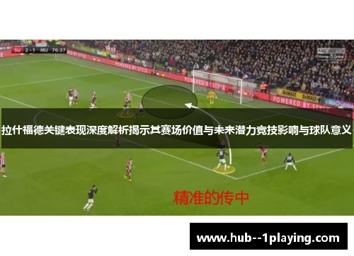 拉什福德关键表现深度解析揭示其赛场价值与未来潜力竞技影响与球队意义 拉什福德关键表现深度解析揭示其赛场价值与未来潜力竞技影响与球队意义