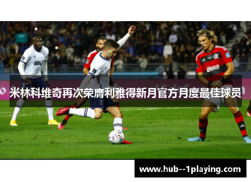 米林科维奇再次荣膺利雅得新月官方月度最佳球员 米林科维奇再次荣膺利雅得新月官方月度最佳球员