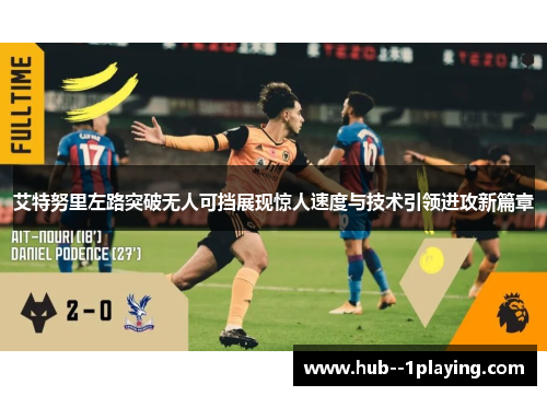 艾特努里左路突破无人可挡展现惊人速度与技术引领进攻新篇章 艾特努里左路突破无人可挡展现惊人速度与技术引领进攻新篇章