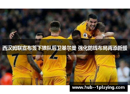 西汉姆联宣布签下狼队后卫基尔曼 强化防线布局再添新援