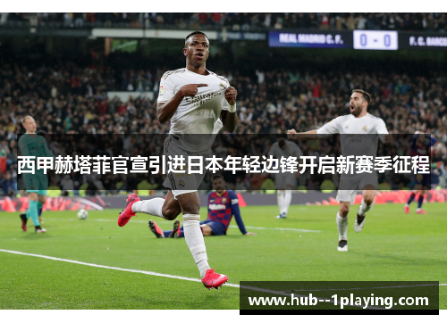 西甲赫塔菲官宣引进日本年轻边锋开启新赛季征程 西甲赫塔菲官宣引进日本年轻边锋开启新赛季征程