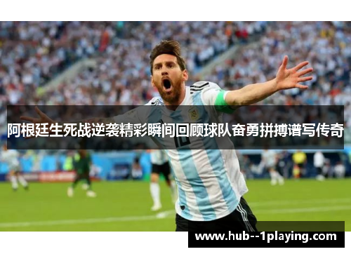 阿根廷生死战逆袭精彩瞬间回顾球队奋勇拼搏谱写传奇