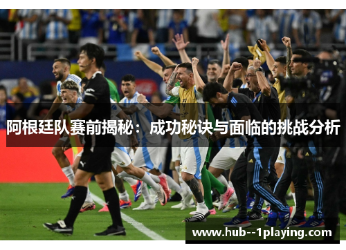 阿根廷队赛前揭秘：成功秘诀与面临的挑战分析