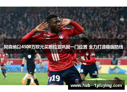 阿森纳以4500万欧元买断拉亚巩固一门位置 全力打造稳固防线
