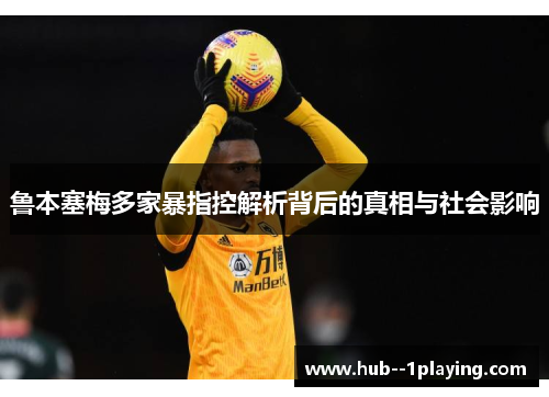 鲁本塞梅多家暴指控解析背后的真相与社会影响