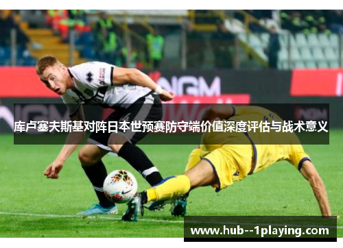 库卢塞夫斯基对阵日本世预赛防守端价值深度评估与战术意义 库卢塞夫斯基对阵日本世预赛防守端价值深度评估与战术意义