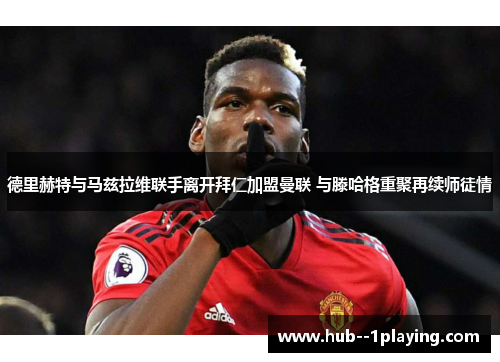 德里赫特与马兹拉维联手离开拜仁加盟曼联 与滕哈格重聚再续师徒情 德里赫特与马兹拉维联手离开拜仁加盟曼联 与滕哈格重聚再续师徒情