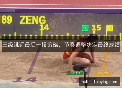 三级跳远最后一投策略,节奏调整决定最终成绩 三级跳远最后一投策略,节奏调整决定最终成绩